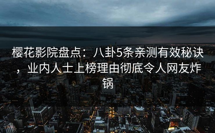 樱花影院盘点：八卦5条亲测有效秘诀，业内人士上榜理由彻底令人网友炸锅