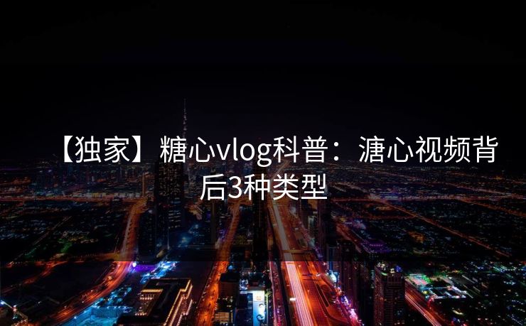 【独家】糖心vlog科普：溏心视频背后3种类型