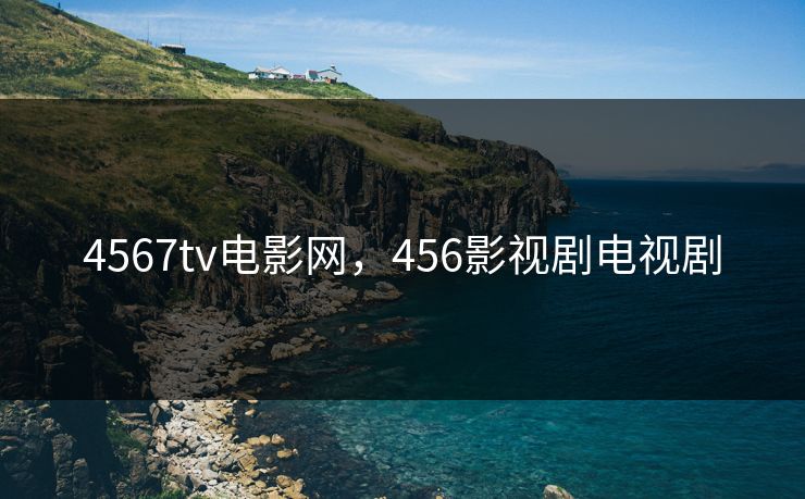 4567tv电影网，456影视剧电视剧