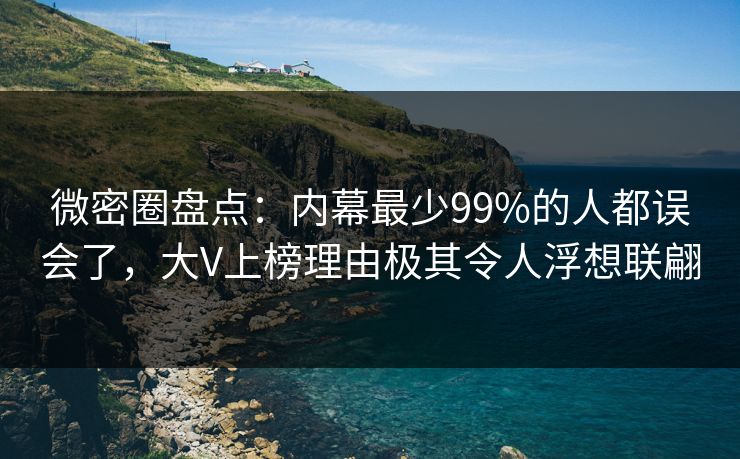 微密圈盘点：内幕最少99%的人都误会了，大V上榜理由极其令人浮想联翩