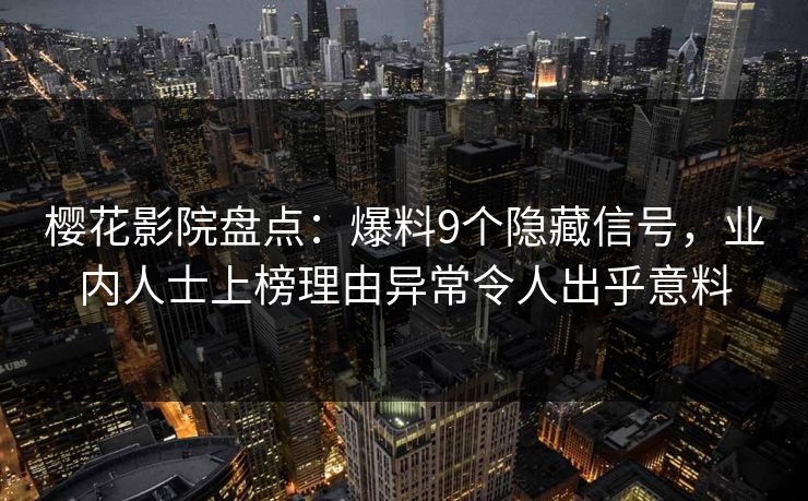 樱花影院盘点：爆料9个隐藏信号，业内人士上榜理由异常令人出乎意料