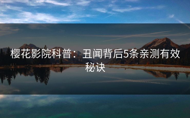 樱花影院科普：丑闻背后5条亲测有效秘诀