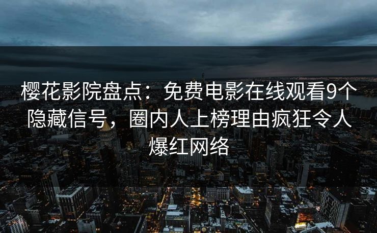 樱花影院盘点：免费电影在线观看9个隐藏信号，圈内人上榜理由疯狂令人爆红网络