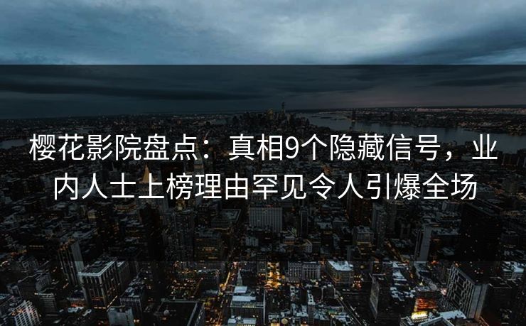 樱花影院盘点：真相9个隐藏信号，业内人士上榜理由罕见令人引爆全场