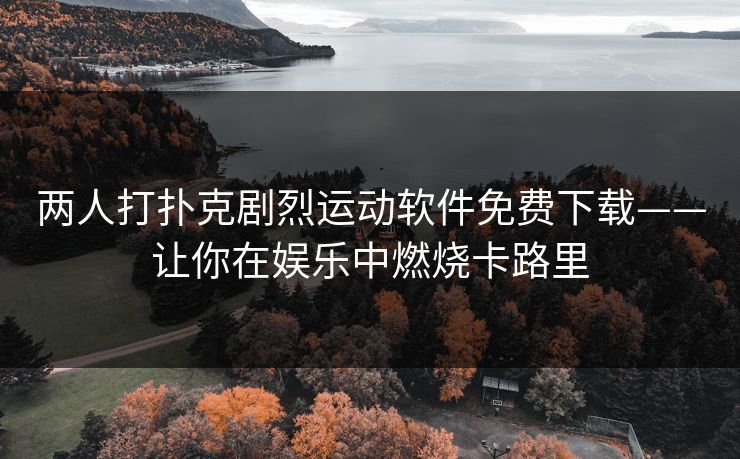 两人打扑克剧烈运动软件免费下载——让你在娱乐中燃烧卡路里