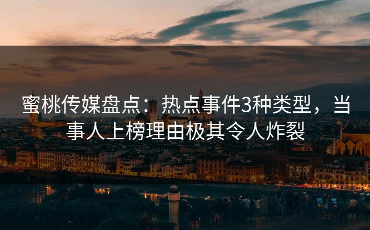 蜜桃传媒盘点:热点事件3种类型,当事人上榜理由极其令人炸裂 蜜桃传媒盘点:热点事件3种类型,当事人上榜理由极其令人炸裂