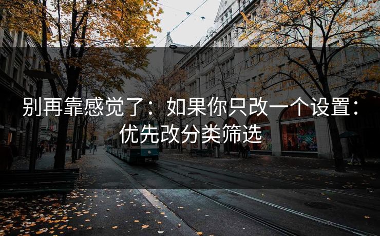 别再靠感觉了：如果你只改一个设置：优先改分类筛选